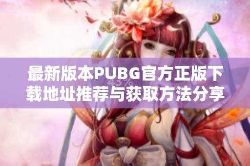 最新版本PUBG官方正版下载地址推荐与获取方法分享