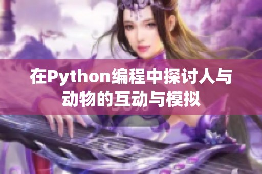 在Python编程中探讨人与动物的互动与模拟