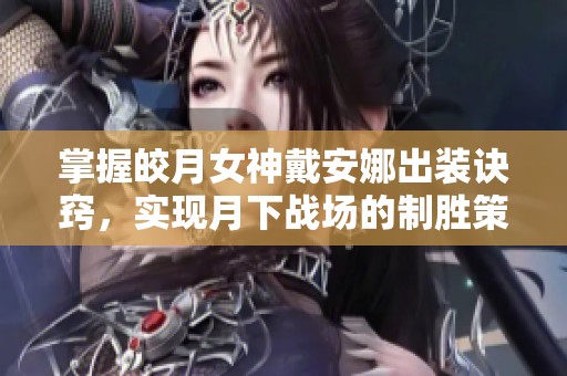 掌握皎月女神戴安娜出装诀窍，实现月下战场的制胜策略