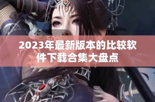 2023年最新版本的比较软件下载合集大盘点