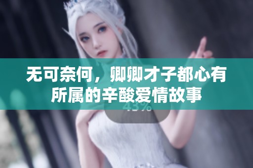 无可奈何，卿卿才子都心有所属的辛酸爱情故事