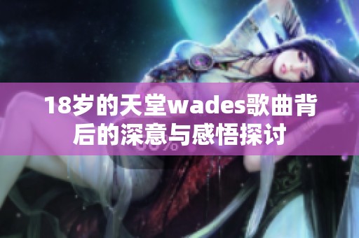 18岁的天堂wades歌曲背后的深意与感悟探讨