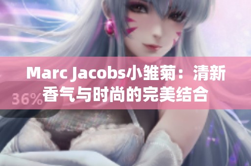 Marc Jacobs小雏菊：清新香气与时尚的完美结合