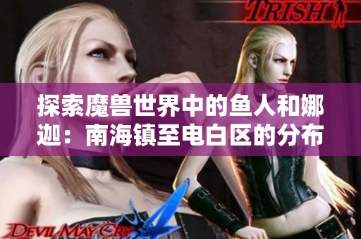 探索魔兽世界中的鱼人和娜迦：南海镇至电白区的分布与传奇