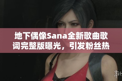 地下偶像Sana全新歌曲歌词完整版曝光，引发粉丝热议