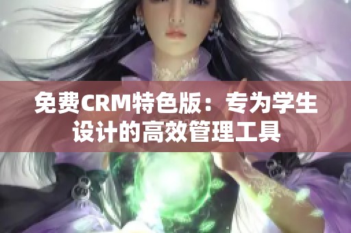 免费CRM特色版：专为学生设计的高效管理工具