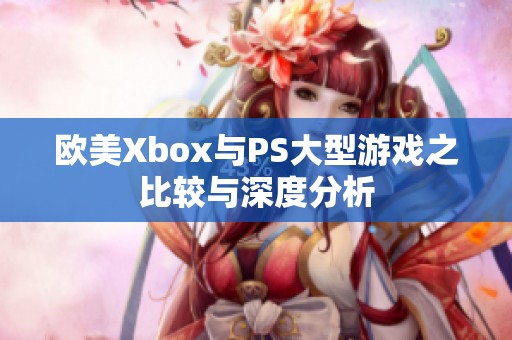 欧美Xbox与PS大型游戏之比较与深度分析