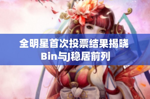 全明星首次投票结果揭晓 Bin与J稳居前列