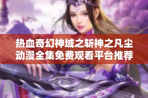 热血奇幻神域之斩神之凡尘动漫全集免费观看平台推荐