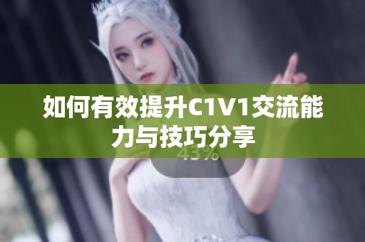 如何有效提升C1V1交流能力与技巧分享