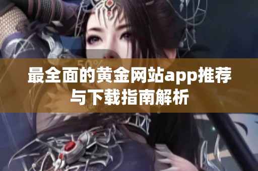 最全面的黄金网站app推荐与下载指南解析