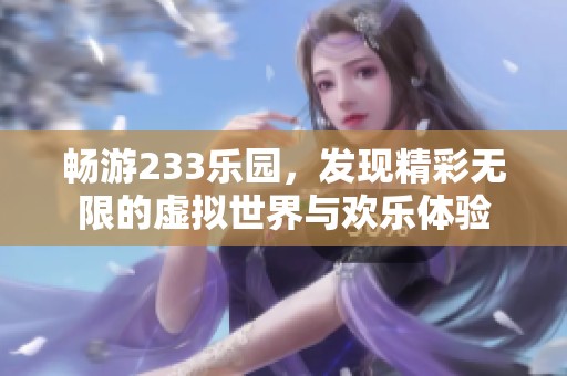 畅游233乐园，发现精彩无限的虚拟世界与欢乐体验