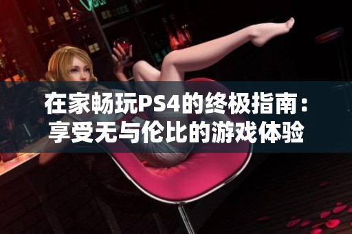 在家畅玩PS4的终极指南：享受无与伦比的游戏体验