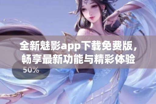 全新魅影app下载免费版，畅享最新功能与精彩体验