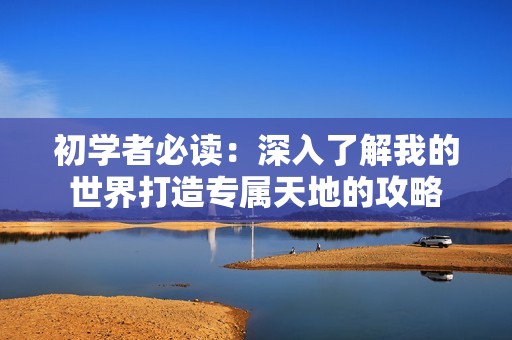 初学者必读：深入了解我的世界打造专属天地的攻略