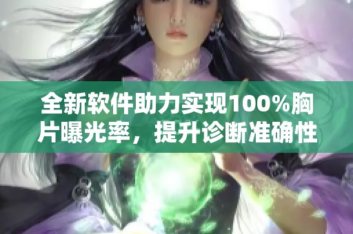 全新软件助力实现100%胸片曝光率，提升诊断准确性