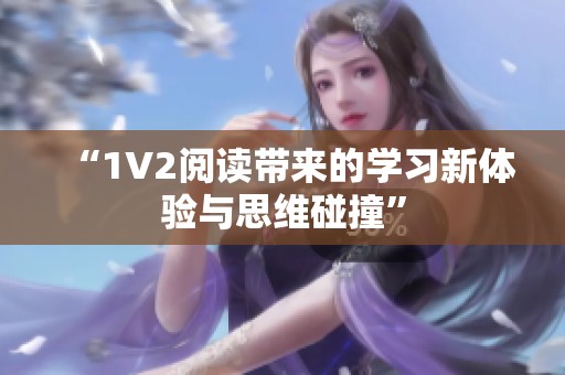 “1V2阅读带来的学习新体验与思维碰撞”