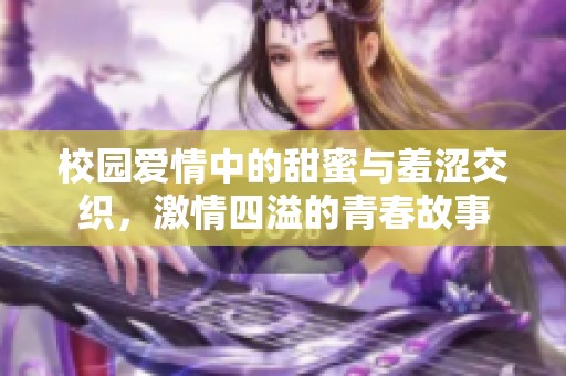 校园爱情中的甜蜜与羞涩交织，激情四溢的青春故事