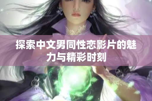 探索中文男同性恋影片的魅力与精彩时刻