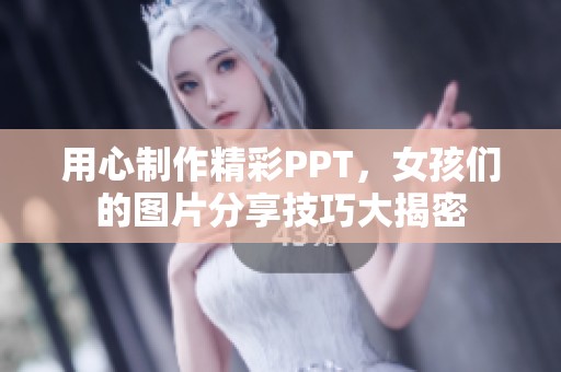 用心制作精彩PPT，女孩们的图片分享技巧大揭密