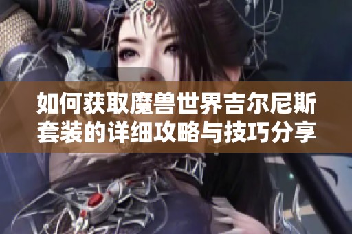 如何获取魔兽世界吉尔尼斯套装的详细攻略与技巧分享