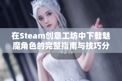 在Steam创意工坊中下载魅魔角色的完整指南与技巧分享