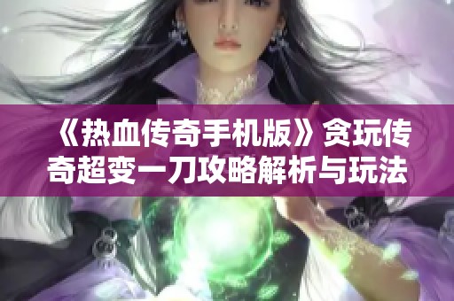 《热血传奇手机版》贪玩传奇超变一刀攻略解析与玩法详解