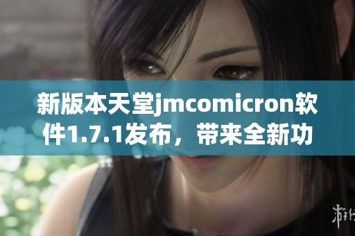 新版本天堂jmcomicron软件1.7.1发布，带来全新功能与改进