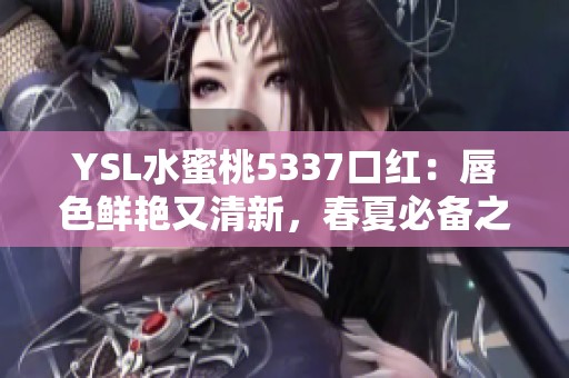 YSL水蜜桃5337口红：唇色鲜艳又清新，春夏必备之选