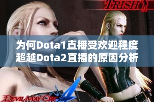 为何Dota1直播受欢迎程度超越Dota2直播的原因分析