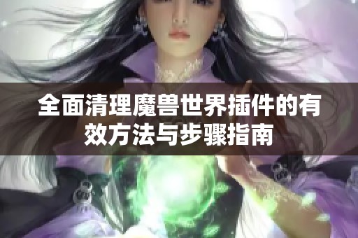 全面清理魔兽世界插件的有效方法与步骤指南