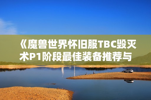 《魔兽世界怀旧服TBC毁灭术P1阶段最佳装备推荐与概览》