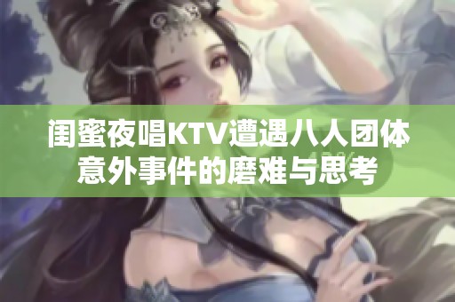 闺蜜夜唱KTV遭遇八人团体意外事件的磨难与思考