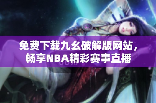 免费下载九幺破解版网站，畅享NBA精彩赛事直播