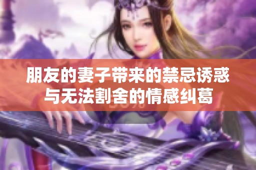 朋友的妻子带来的禁忌诱惑与无法割舍的情感纠葛