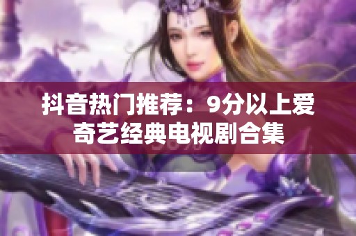 抖音热门推荐：9分以上爱奇艺经典电视剧合集