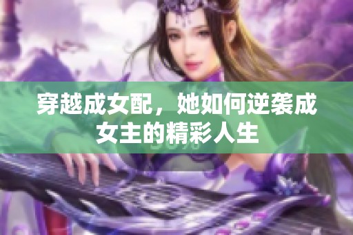 穿越成女配，她如何逆袭成女主的精彩人生