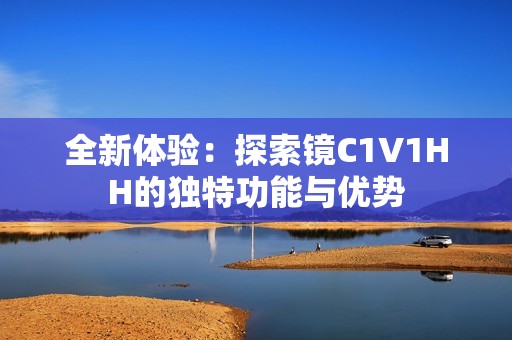 全新体验：探索镜C1V1HH的独特功能与优势