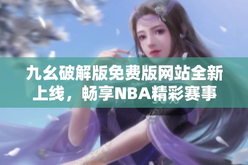 九幺破解版免费版网站全新上线，畅享NBA精彩赛事