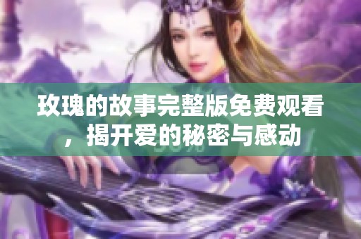 玫瑰的故事完整版免费观看，揭开爱的秘密与感动