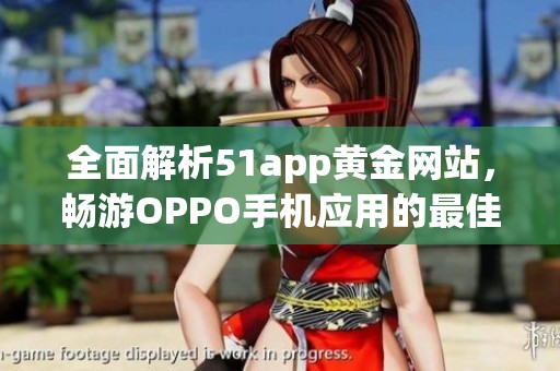 全面解析51app黄金网站，畅游OPPO手机应用的最佳选择