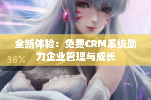 全新体验：免费CRM系统助力企业管理与成长