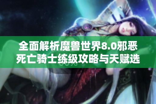 全面解析魔兽世界8.0邪恶死亡骑士练级攻略与天赋选择技巧