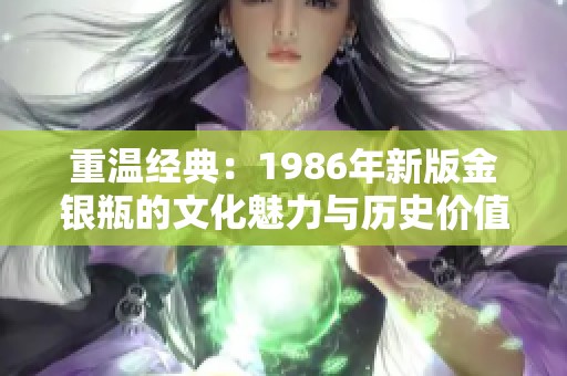 重温经典：1986年新版金银瓶的文化魅力与历史价值分析