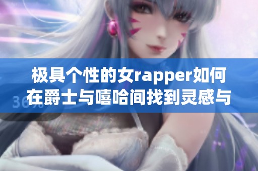 极具个性的女rapper如何在爵士与嘻哈间找到灵感与母爱