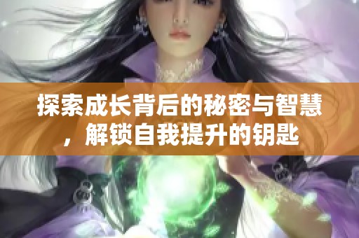 探索成长背后的秘密与智慧，解锁自我提升的钥匙