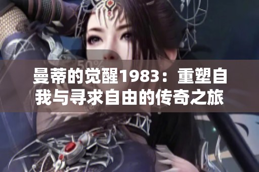 曼蒂的觉醒1983：重塑自我与寻求自由的传奇之旅