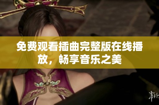 免费观看插曲完整版在线播放，畅享音乐之美