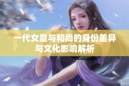 一代女皇与和尚的身份差异与文化影响解析