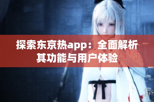 探索东京热app：全面解析其功能与用户体验